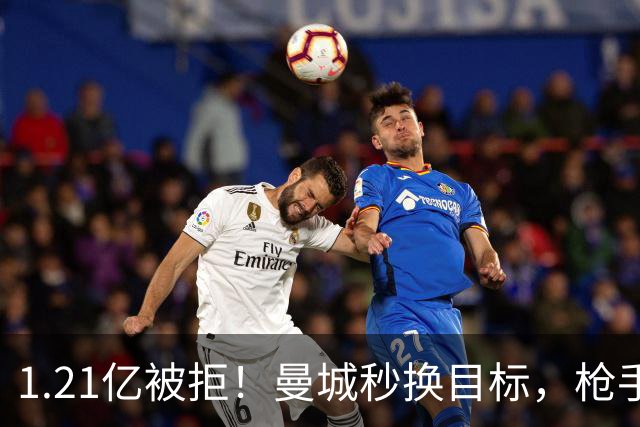1.21亿被拒！曼城秒换目标，枪手死磕，1亿镑拦路虎来了